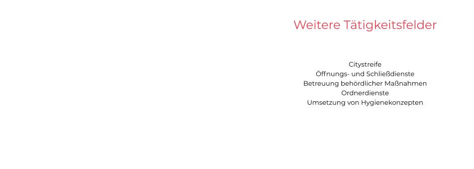 Weitere Tätigkeitsfelder   Citystreife Öffnungs- und Schließdienste Betreuung behördlicher Maßnahmen Ordnerdienste Umsetzung von Hygienekonzepten